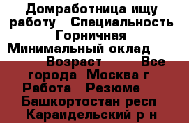 Домработница ищу работу › Специальность ­ Горничная › Минимальный оклад ­ 45 000 › Возраст ­ 45 - Все города, Москва г. Работа » Резюме   . Башкортостан респ.,Караидельский р-н